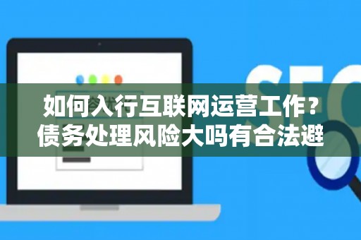 如何入行互联网运营工作？债务处理风险大吗有合法避坑指南？