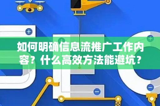 如何明确信息流推广工作内容？什么高效方法能避坑？