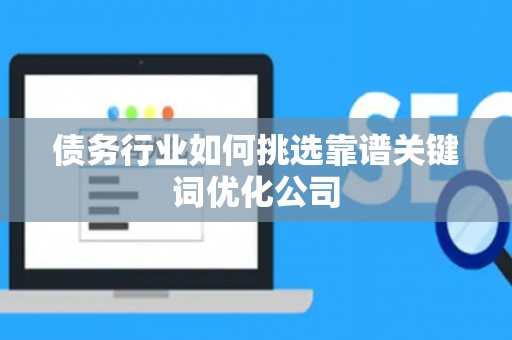 债务行业如何挑选靠谱关键词优化公司