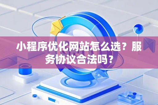 小程序优化网站怎么选？服务协议合法吗？