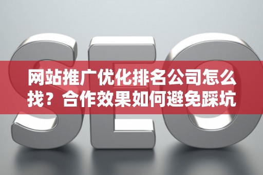 网站推广优化排名公司怎么找？合作效果如何避免踩坑？