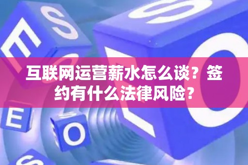 互联网运营薪水怎么谈？签约有什么法律风险？